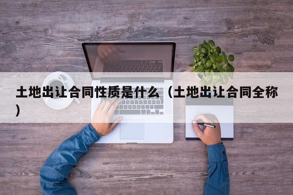 土地出让合同性质是什么（土地出让合同全称）