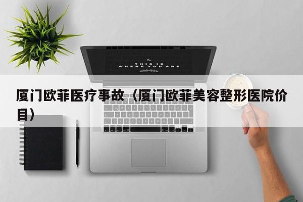 厦门欧菲医疗事故（厦门欧菲美容整形医院价目）