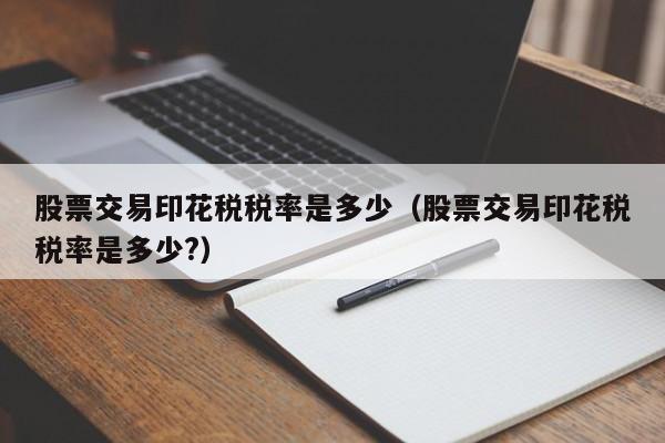 股票交易印花税税率是多少（股票交易印花税税率是多少?）