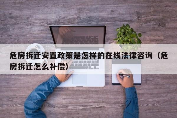 危房拆迁安置政策是怎样的在线法律咨询（危房拆迁怎么补偿）